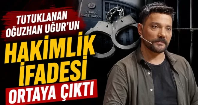 Tutuklanan Oğuzhan Uğur’un hakimlik ifadesi ortaya çıktı