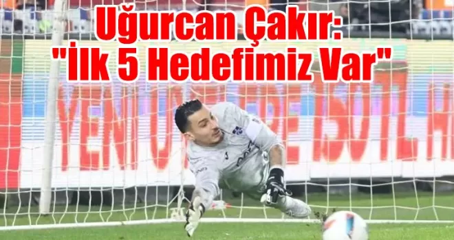 Uğurcan Çakır Galibiyet Sonrası Hedefini Açıkladı