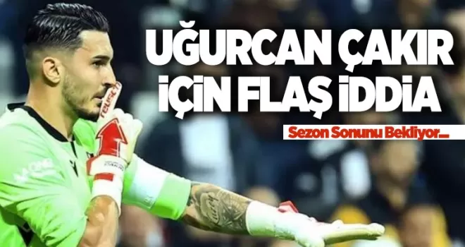 Uğurcan Çakır hakkında flaş iddia! Sezon sonunu bekliyor
