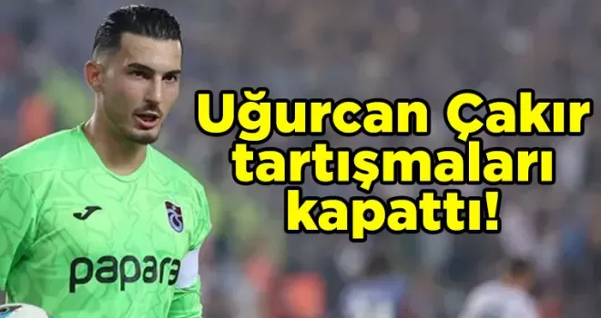 Uğurcan Çakır, tartışmaları kapattı!