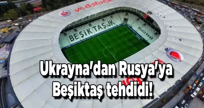 Ukrayna’dan Rusya’ya Beşiktaş tehdidi!