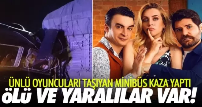 Ünlü oyuncuları taşıyan minibüs kaza yaptı: Ölü ve yaralılar var