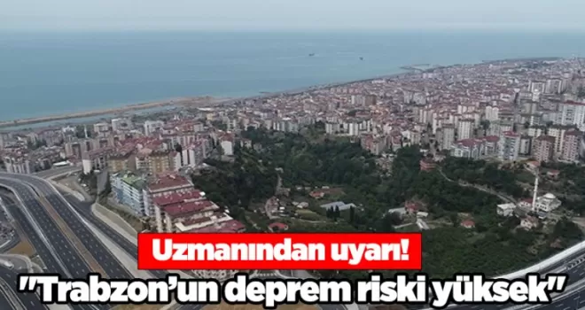 Uzmanından uyarı! “Trabzon’un deprem riski yüksek“