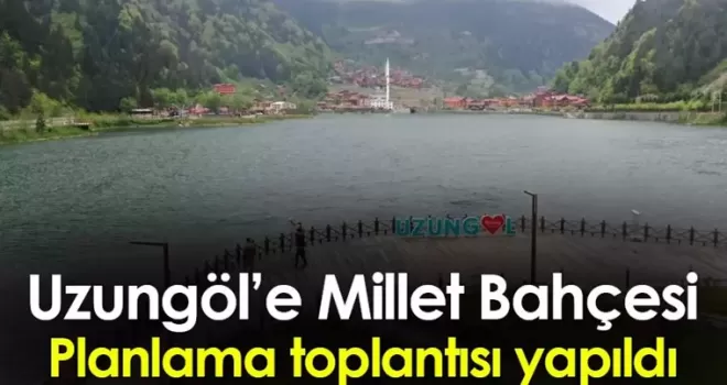 Uzungöl’e millet Bahçesi yapılacak! Planlama toplantısı yapıldı