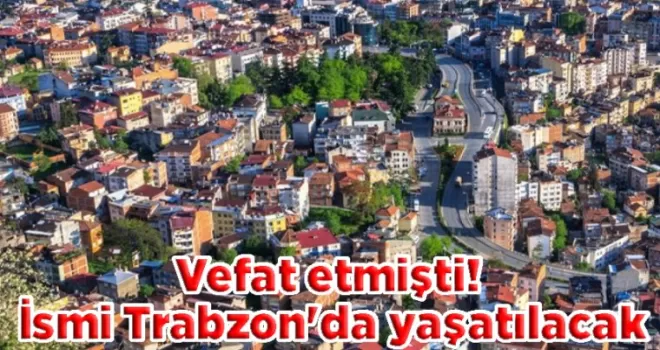 Vefat etmişti! İsmi Trabzon’da yaşatılacak