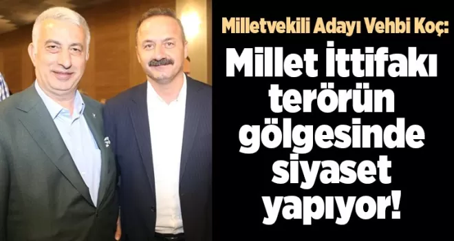 Vehbi Koç: Millet İttifakı terörün gölgesinde siyaset yapıyor! 