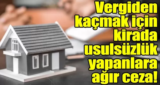 Vergiden kaçmak için kirada usulsüzlük yapanlara ağır ceza!