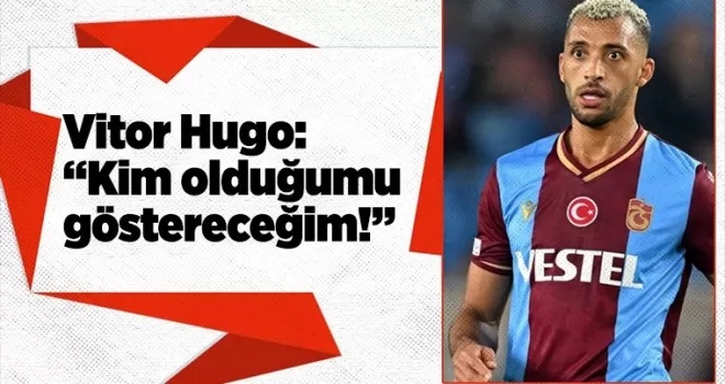 Vitor Hugo: “Kim olduğumu göstereceğim!”
