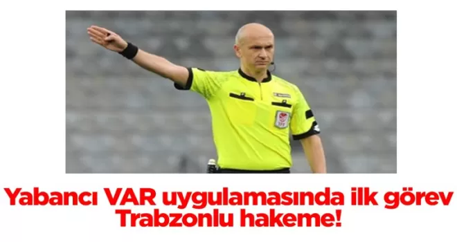 Yabancı VAR uygulamasında ilk görev Trabzonlu hakeme!
