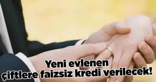 Yeni evlenen çiftlere faizsiz kredi verilecek! İşte detaylar
