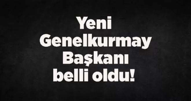Yeni Genelkurmay Başkanı belli oldu! 