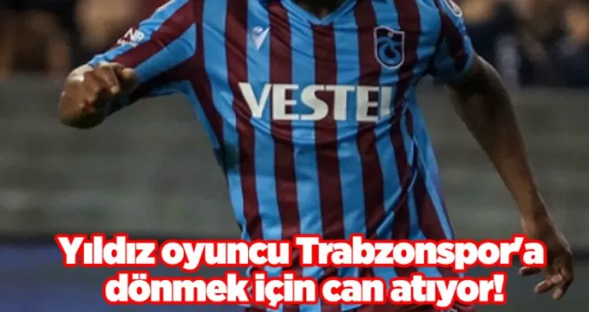 Yıldız oyuncu Trabzonspor’a dönmek için can atıyor!