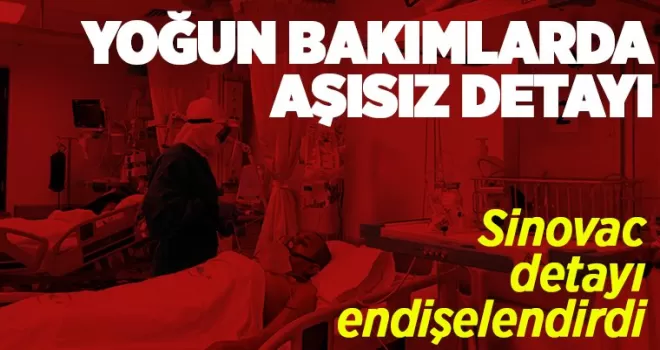 Yoğun bakımlarda aşısız alarmı! Sinovac detayı endişelendirdi