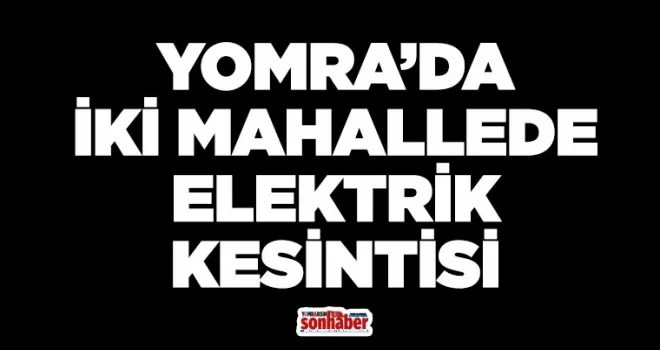 YOMRA’DA İKİ MAHALLEDE ELEKTRİK KESİNTİSİ