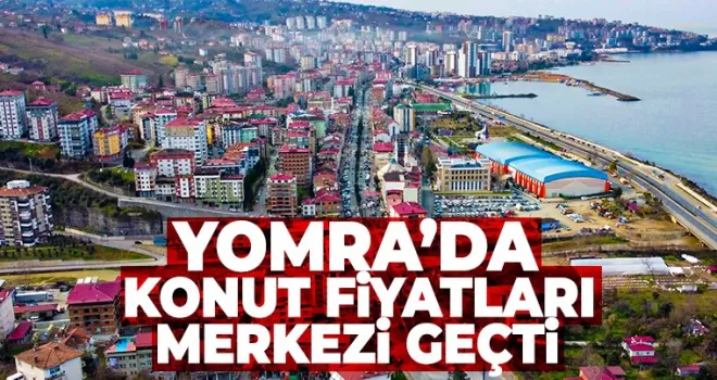 Yomra’da konut fiyatında merkezi geçti...