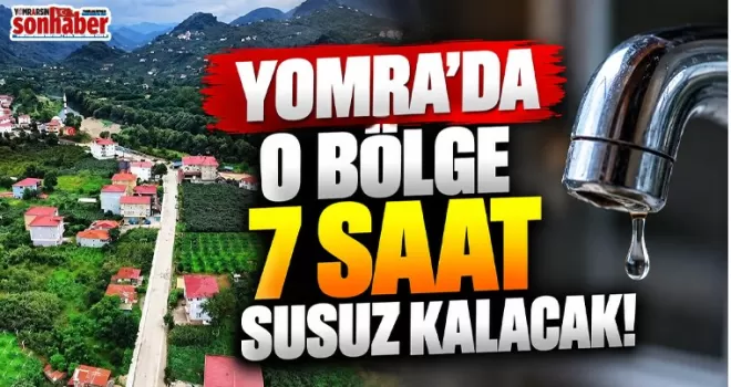 YOMRA’DA O BÖLGE 7 SAAT SUSUZ KALACAK!