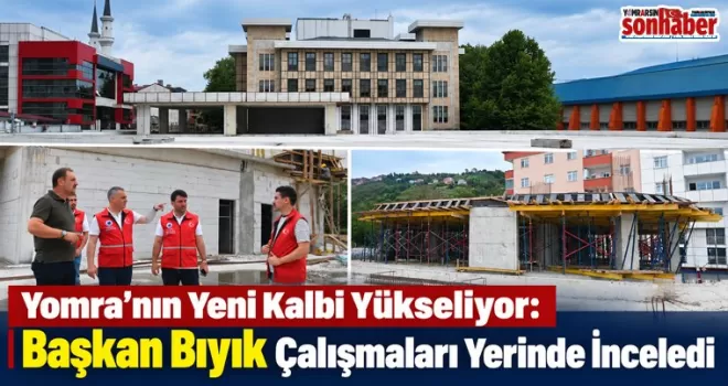Yomra’nın Yeni Kalbi Yükseliyor: Başkan Bıyık Çalışmaları Yerinde İnceledi