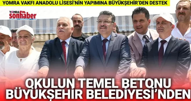Yomra Vakfı Anadolu Lisesi’nin temel betonu Büyükşehir’den