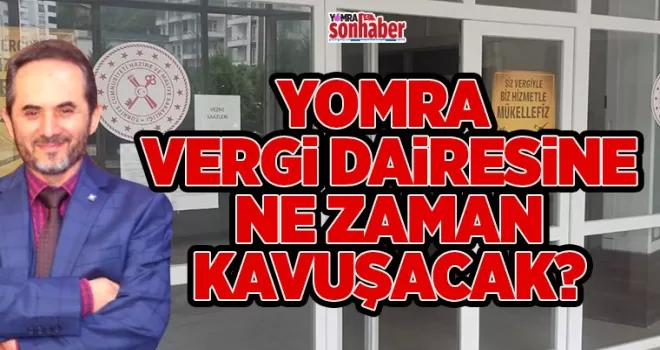 YOMRA VERGİ DAİRESİNE NE ZAMAN KAVUŞACAK?
