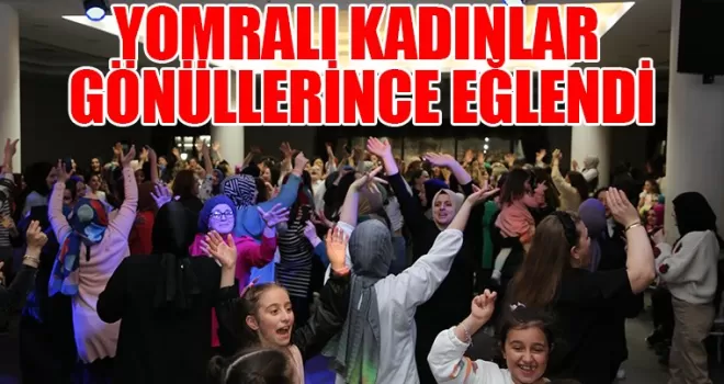 YOMRALI KADINLAR GÖNÜLLERİNCE EĞLENDİ