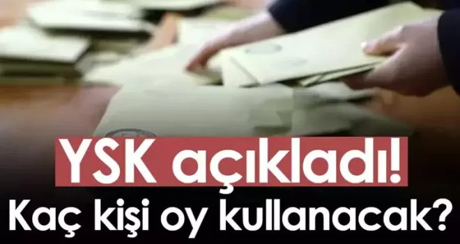 YSK açıkladı! Kaç kişi oy kullanacak?