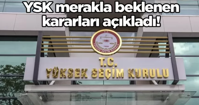 YSK merakla beklenen kararları açıkladı!