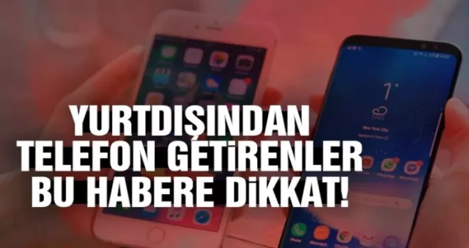 Yurtdışından telefon getirenler bu habere dikkat!