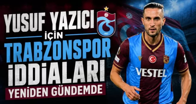 Yusuf Yazıcı İçin Trabzonspor İddiaları Yeniden Gündemde
