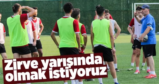 Zirve yarışında olmak istiyoruz