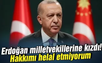 Erdoğan milletvekillerine kızdı! Hakkımı helal etmiyorum