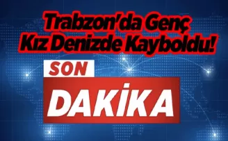 Flaş haber... Trabzon’da Genç Kız Denizde Kayboldu!