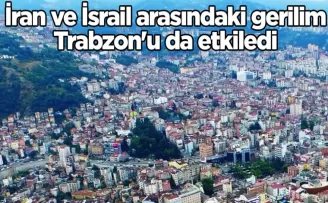 İran ve İsrail arasındaki gerilim Trabzon’u da etkiledi