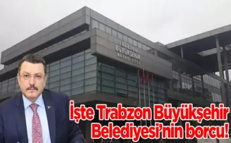 İşte Trabzon Büyükşehir Belediyesi’nin borcu!