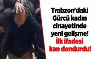 Trabzon’daki Gürcü kadın cinayette yeni gelişme! İlk ifadesi kan dondurdu!