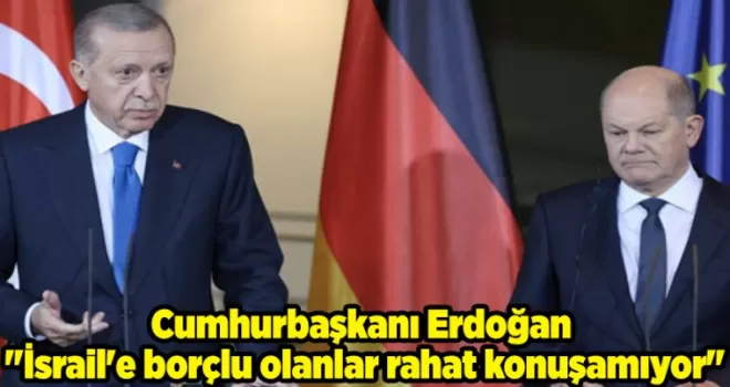 Cumhurbaşkanı Erdoğan “İsrail’e borçlu olanlar rahat konuşamıyor“