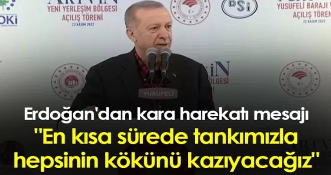 Erdoğan'dan kara harekatı mesajı: &quot;En kısa sürede tankımızla hepsinin kökünü kazıyacağız&quot;