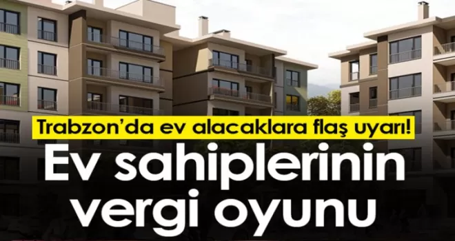 Trabzon’da ev alacaklara flaş uyarı! Ev sahiplerinin vergi oyunu