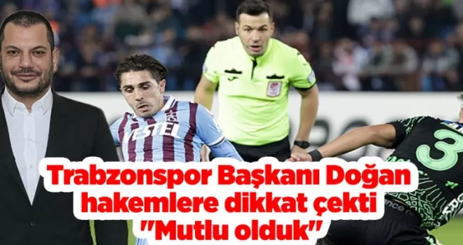 Trabzonspor Başkanı Doğan hakemlere dikkat çekti “Mutlu olduk“
